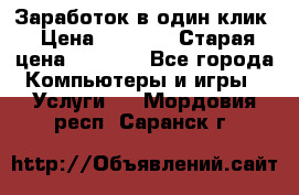 Заработок в один клик › Цена ­ 1 000 › Старая цена ­ 1 000 - Все города Компьютеры и игры » Услуги   . Мордовия респ.,Саранск г.